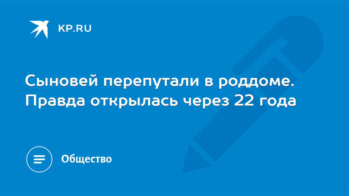 Сыновей перепутали в роддоме. Правда открылась через 22 года - KP.RU