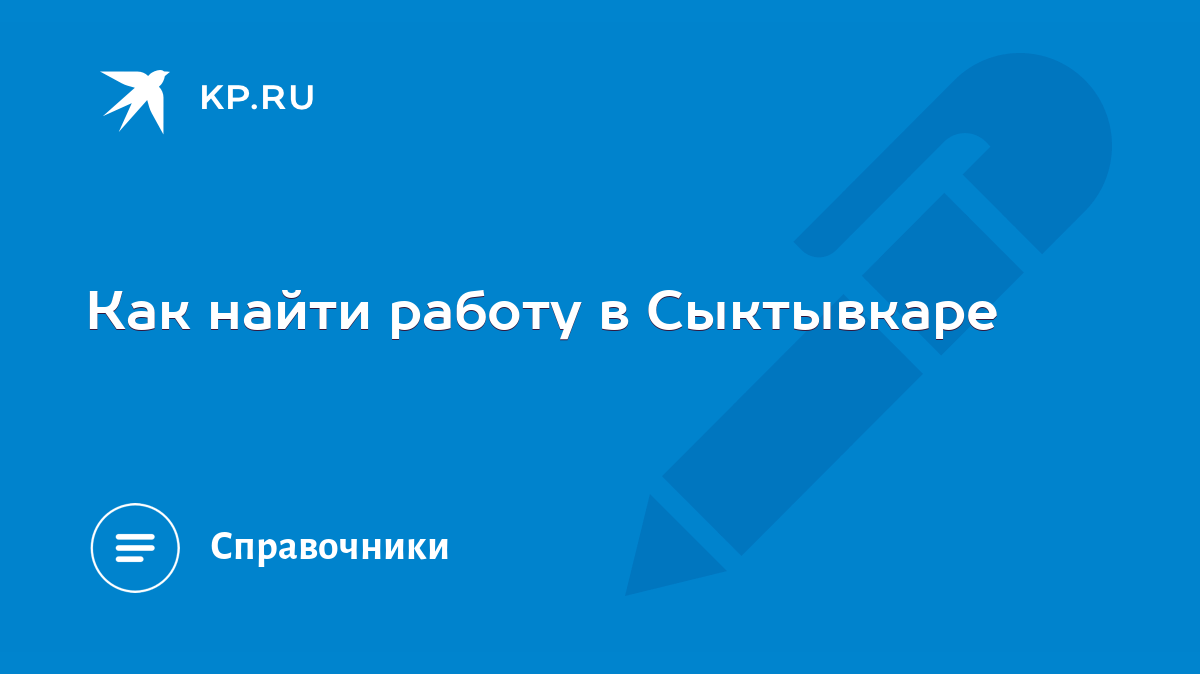 Как найти работу в Сыктывкаре - KP.RU