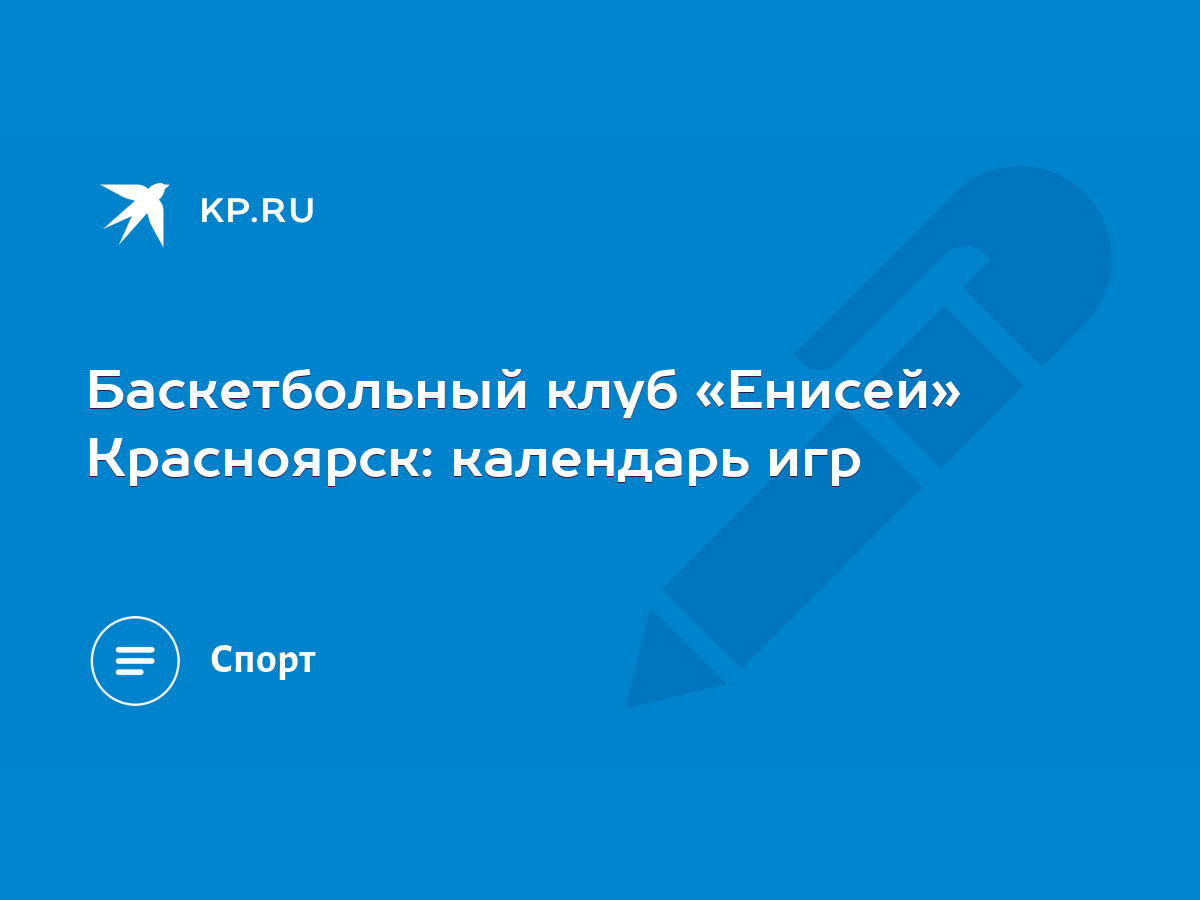 Баскетбольный клуб «Енисей» Красноярск: календарь игр - KP.RU