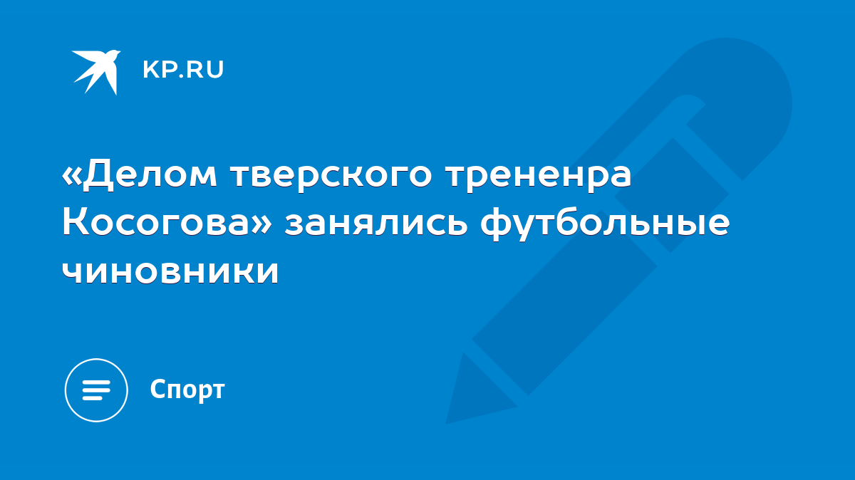 Делом тверского трененра Косогова» занялись футбольные чиновники - KP.RU