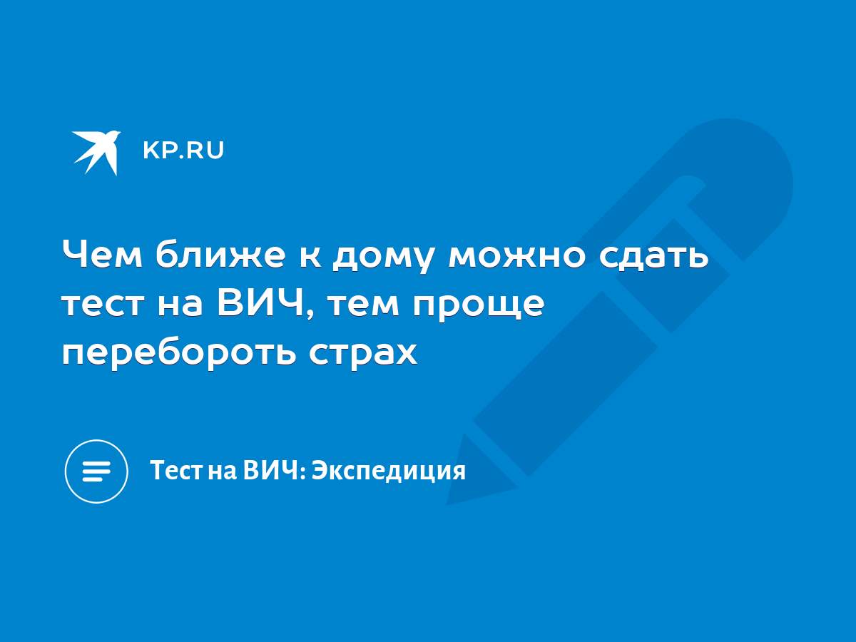 Чем ближе к дому можно сдать тест на ВИЧ, тем проще перебороть страх - KP.RU