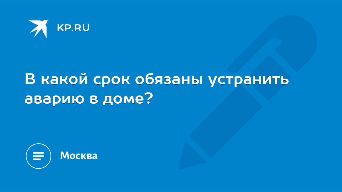 В какой срок обязаны устранить аварию в доме? - KP.RU