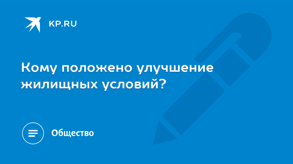 Кому положено улучшение жилищных условий? - KP.RU