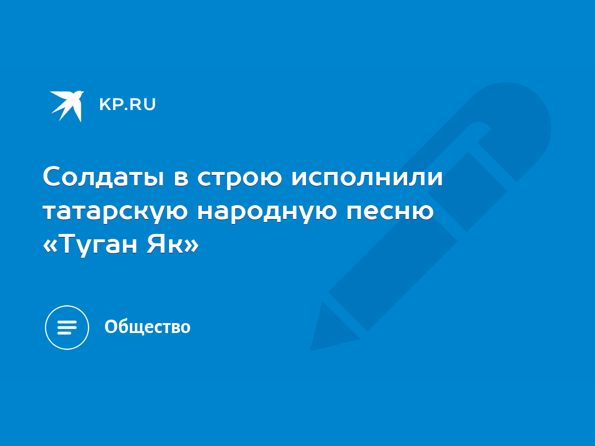 Солдаты в строю исполнили татарскую народную песню «Туган Як» - KP.RU