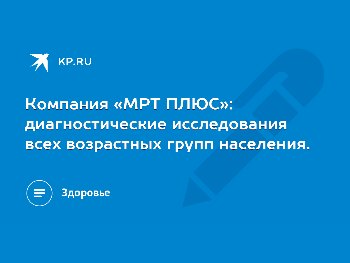 Компания «МРТ ПЛЮС»: диагностические исследования всех возрастных групп  населения. - KP.RU