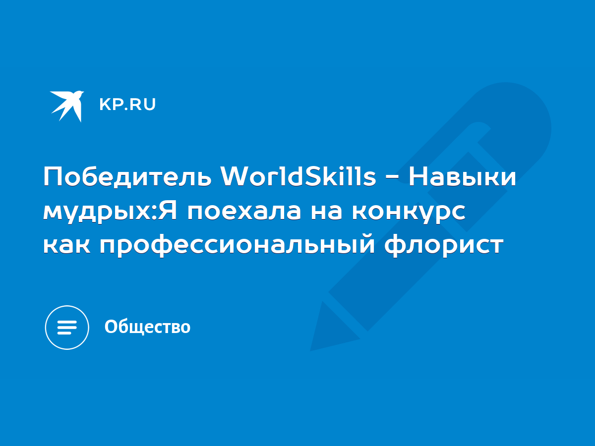 Победитель WorldSkills - Навыки мудрых:Я поехала на конкурс как  профессиональный флорист - KP.RU