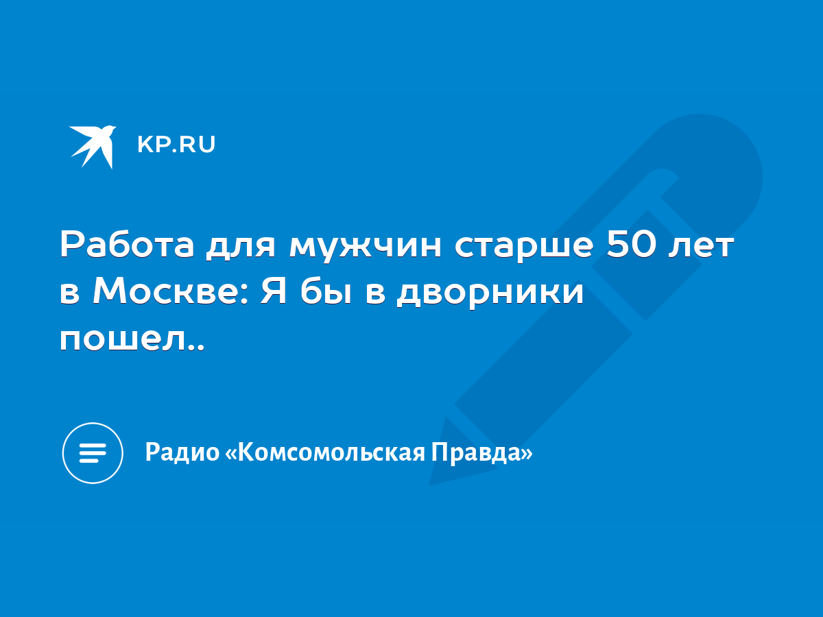 Работа для мужчин старше 50 лет в Москве: Я бы в дворники пошел.. - KP.RU