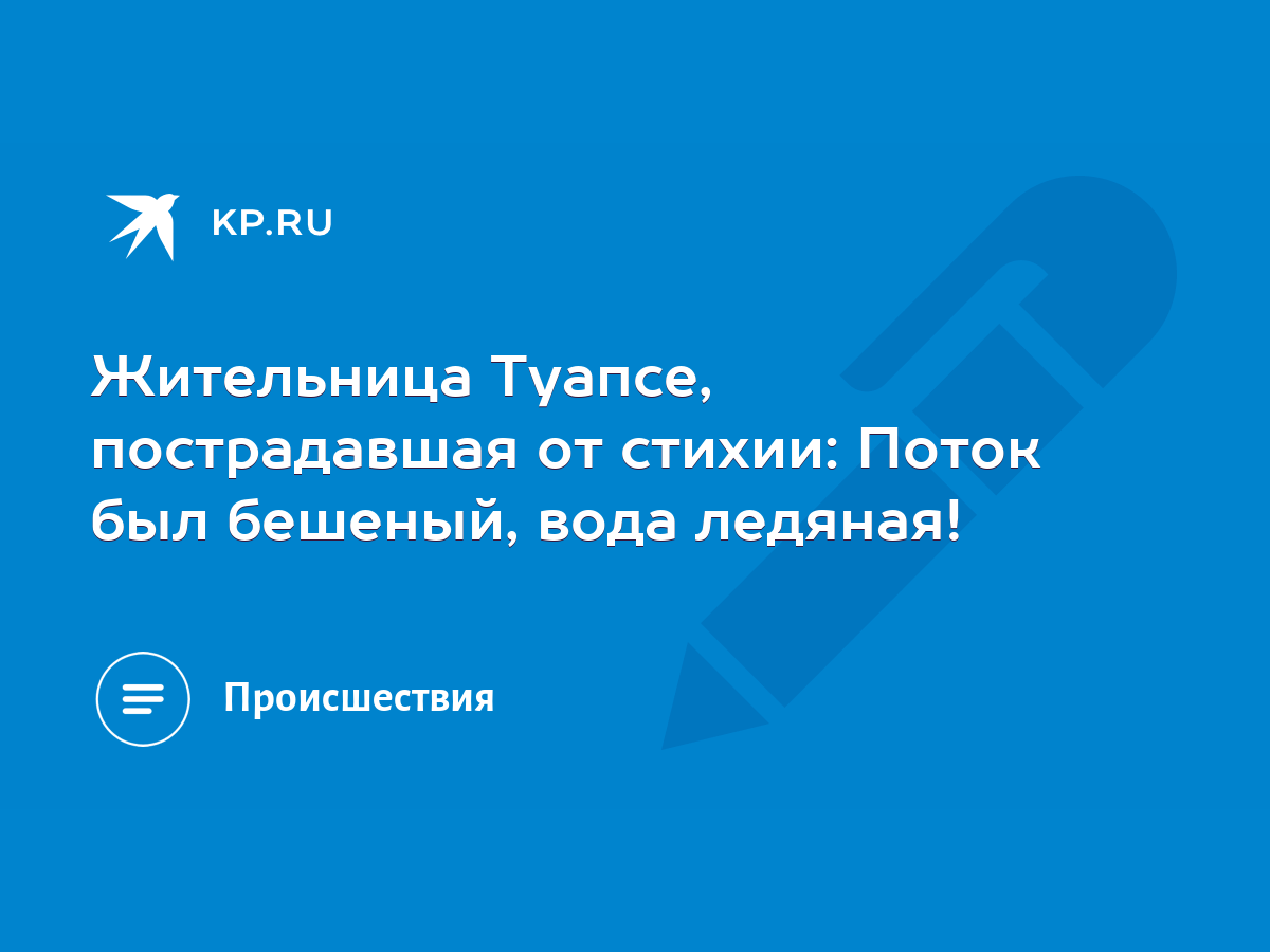 Жительница Туапсе, пострадавшая от стихии: Поток был бешеный, вода ледяная!  - KP.RU