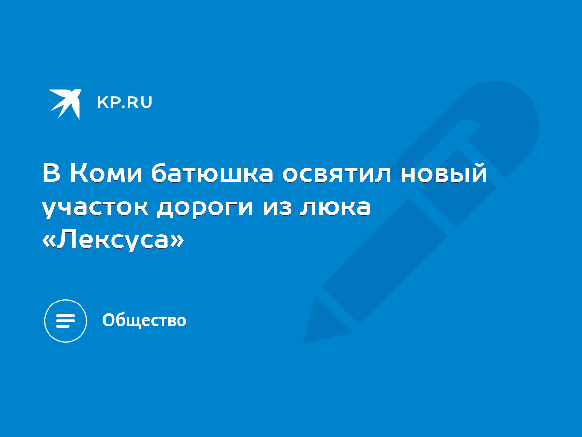 В Коми батюшка освятил новый участок дороги из люка «Лексуса» - KP.RU