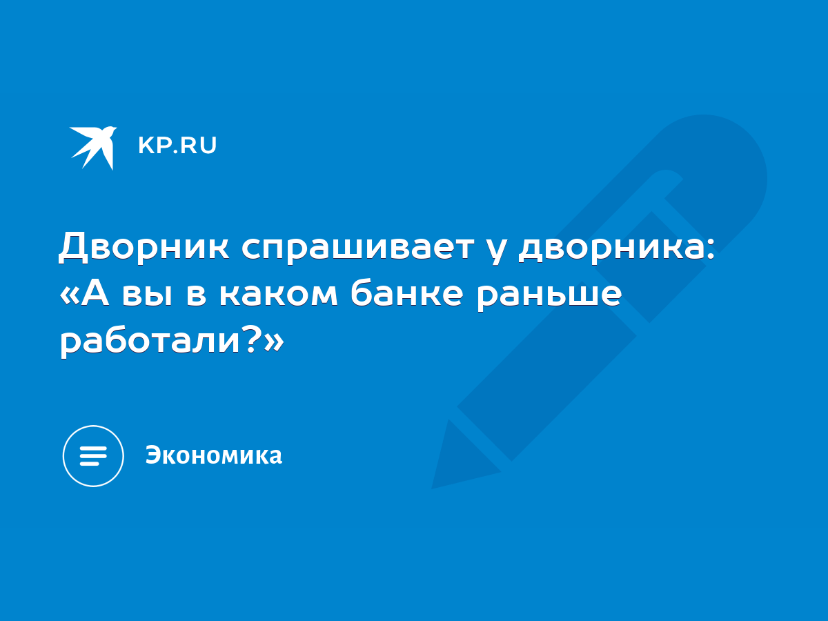 Дворник спрашивает у дворника: «А вы в каком банке раньше работали?» - KP.RU