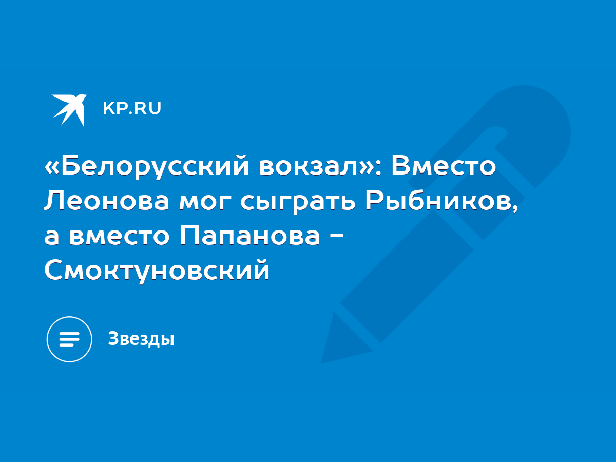 Белорусский вокзал»: Вместо Леонова мог сыграть Рыбников, а вместо Папанова  - Смоктуновский - KP.RU