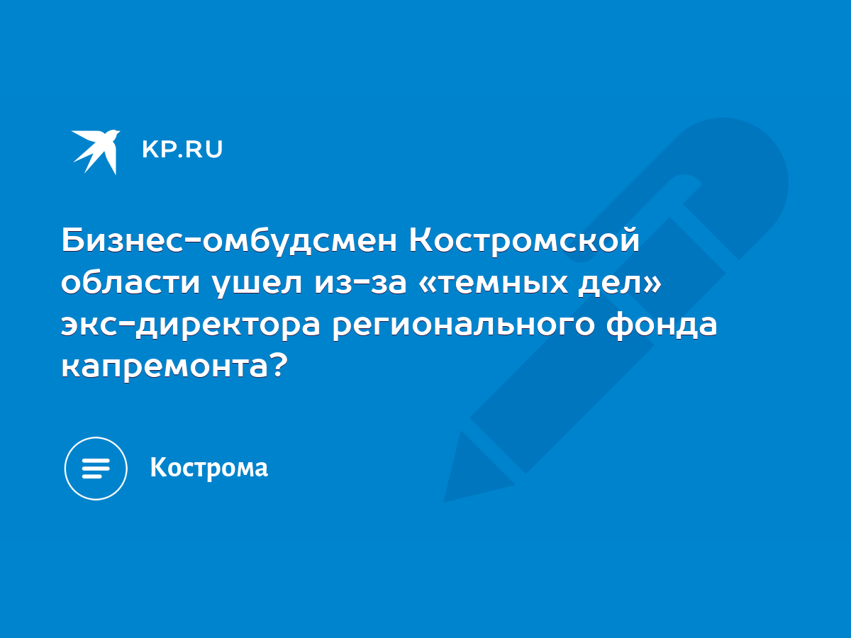 Бизнес-омбудсмен Костромской области ушел из-за «темных дел» экс-директора  регионального фонда капремонта? - KP.RU