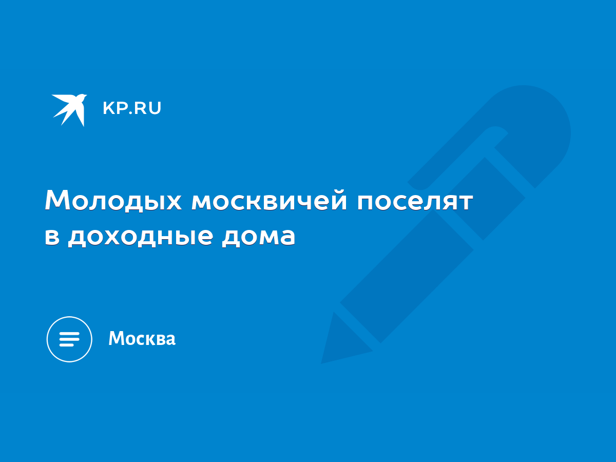 Молодых москвичей поселят в доходные дома - KP.RU