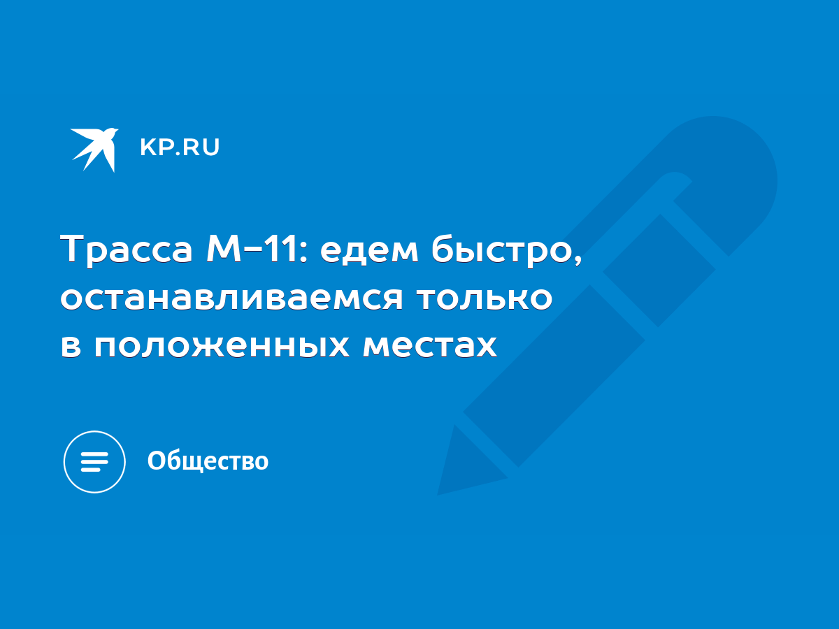 Трасса М-11: едем быстро, останавливаемся только в положенных местах - KP.RU