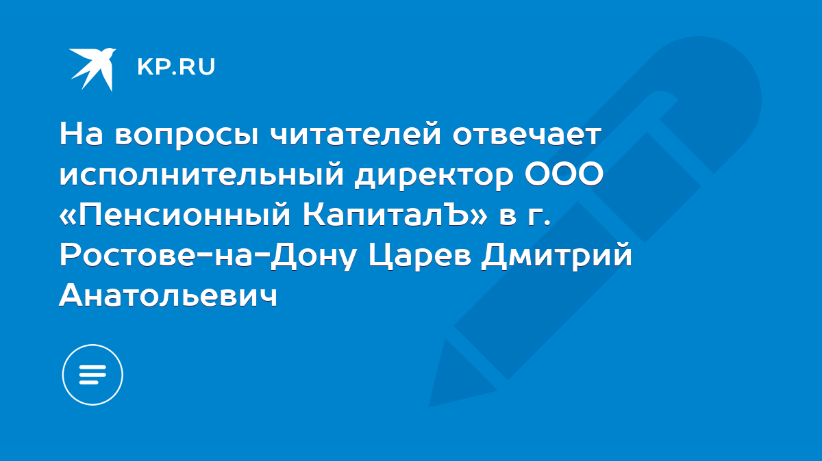 На вопросы читателей отвечает исполнительный директор ООО «Пенсионный  КапиталЪ» в г. Ростове-на-Дону Царев Дмитрий Анатольевич - KP.RU