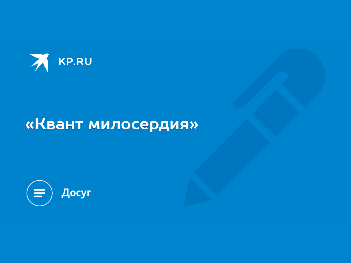 Квант милосердия» - KP.RU