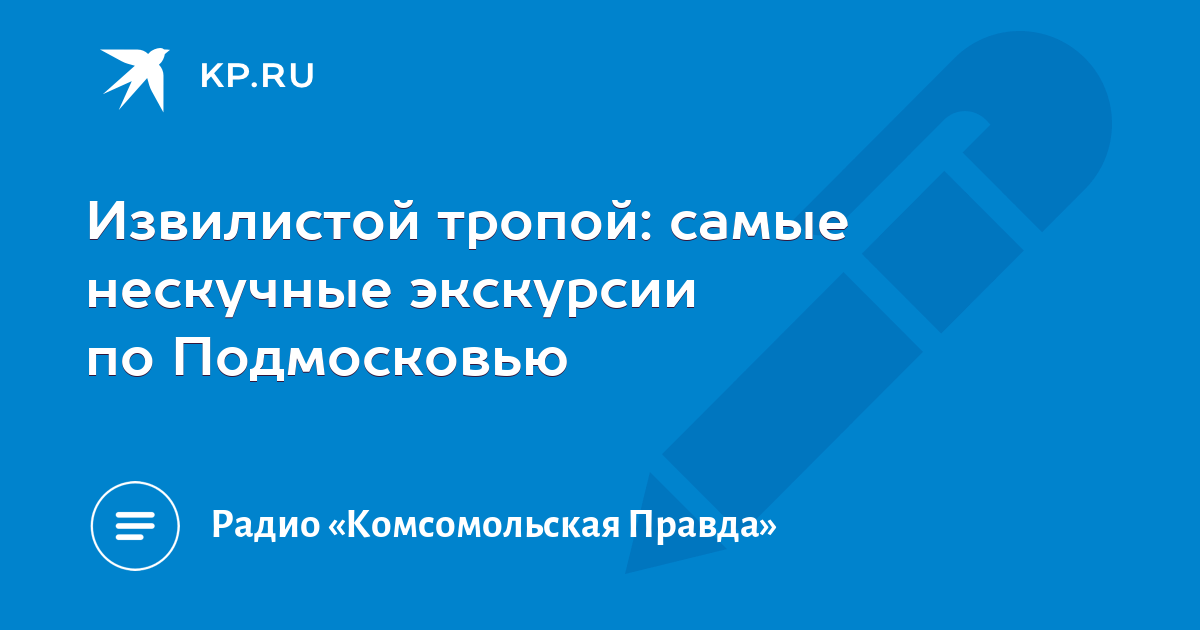 Извилистой тропой: самые нескучные экскурсии по Подмосковью - KP.RU