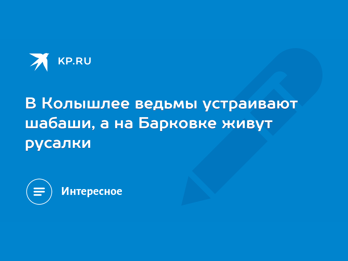 В Колышлее ведьмы устраивают шабаши, а на Барковке живут русалки - KP.RU