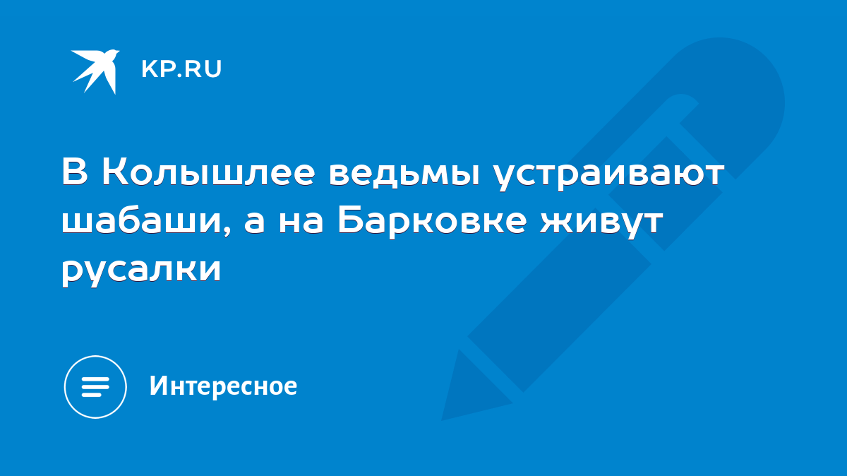 В Колышлее ведьмы устраивают шабаши, а на Барковке живут русалки - KP.RU