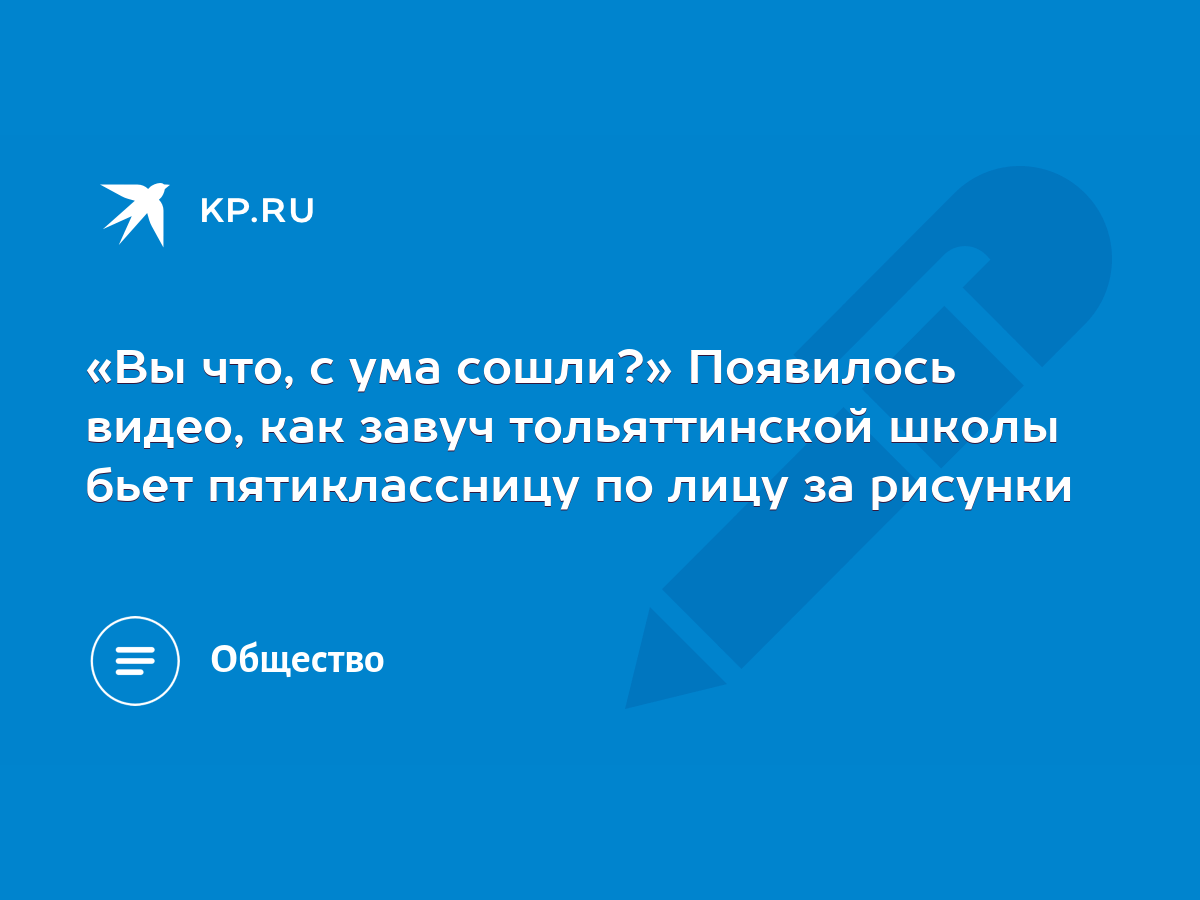 Вы что, с ума сошли?» Появилось видео, как завуч тольяттинской школы бьет  пятиклассницу по лицу за рисунки - KP.RU