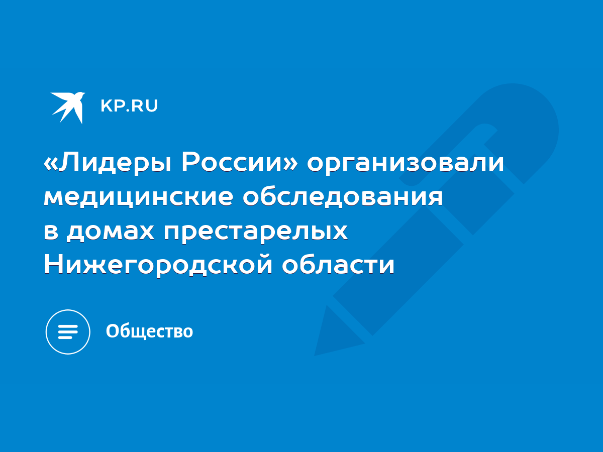 Лидеры России» организовали медицинские обследования в домах престарелых  Нижегородской области - KP.RU