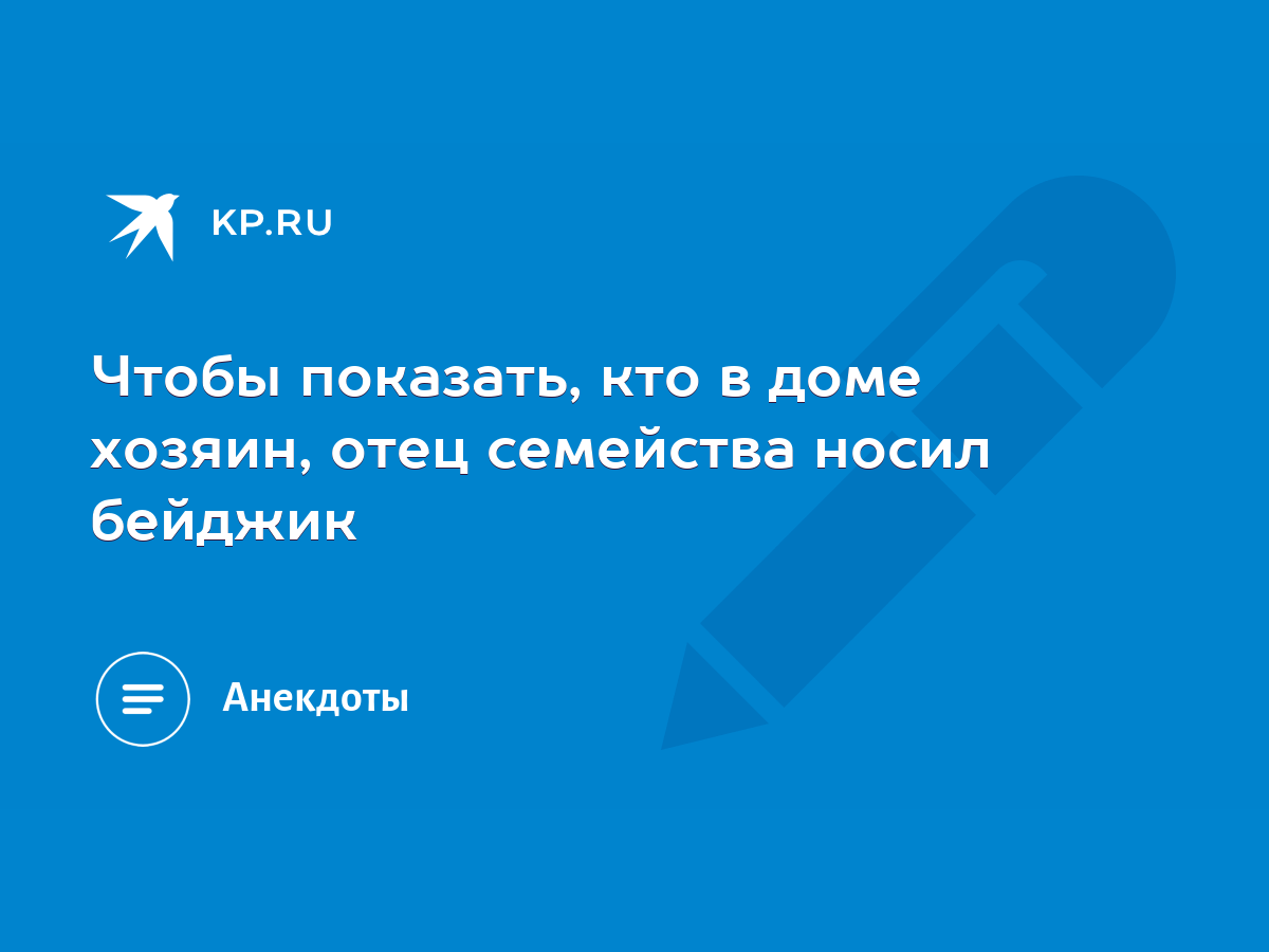 Чтобы показать, кто в доме хозяин, отец семейства носил бейджик - KP.RU