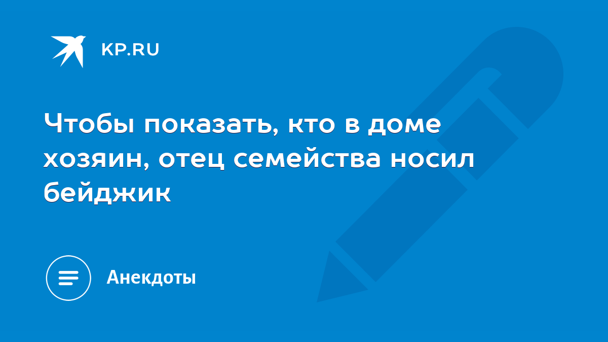 Чтобы показать, кто в доме хозяин, отец семейства носил бейджик - KP.RU