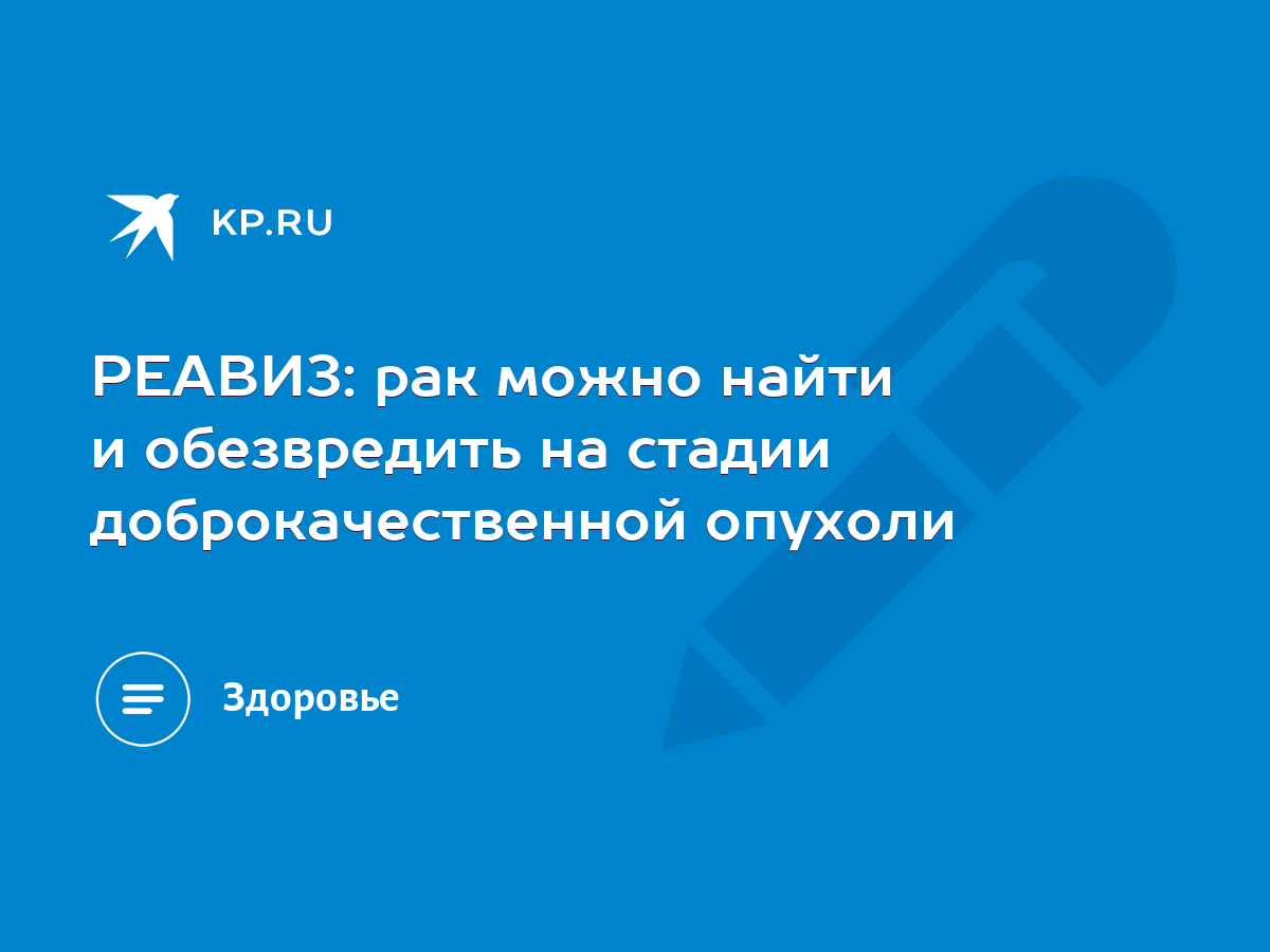 РЕАВИЗ: рак можно найти и обезвредить на стадии доброкачественной опухоли -  KP.RU