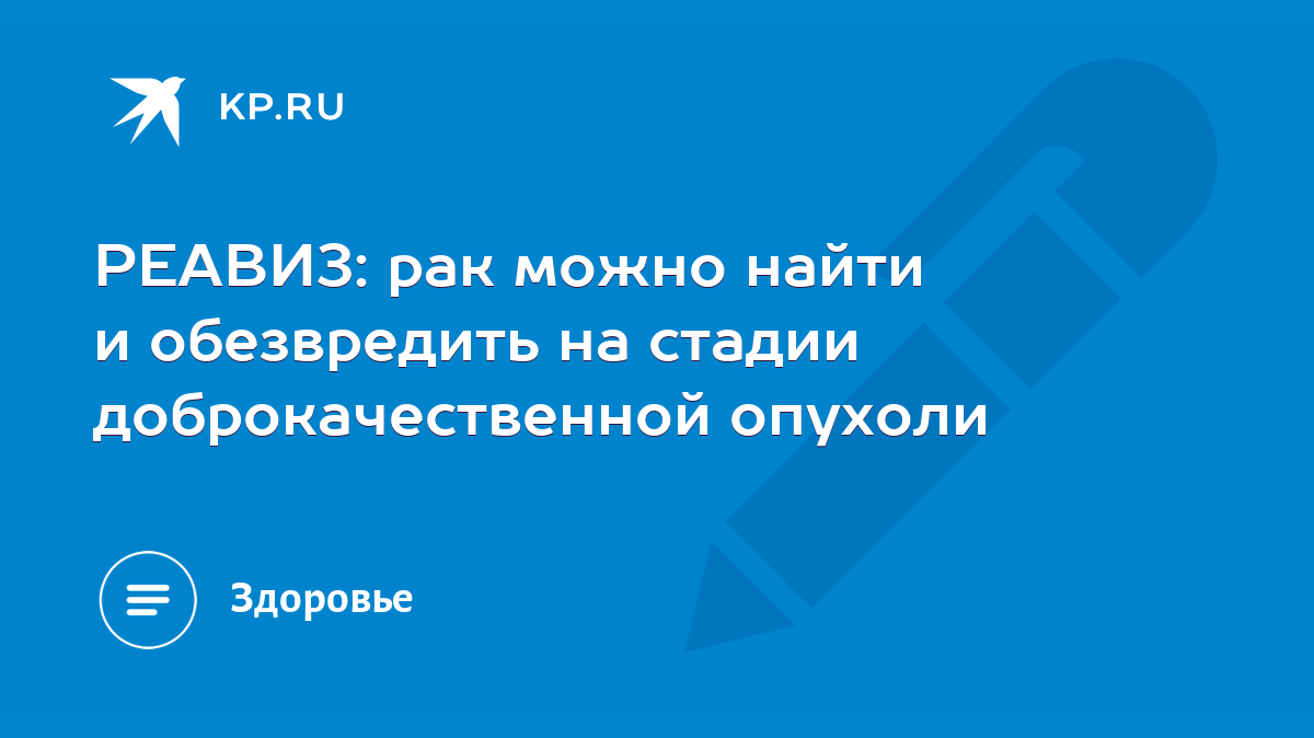 РЕАВИЗ: рак можно найти и обезвредить на стадии доброкачественной опухоли -  KP.RU