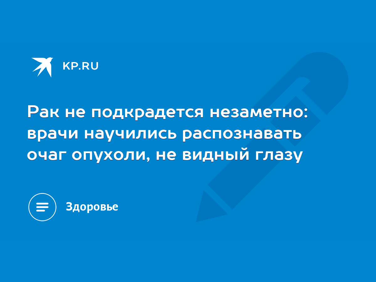 Рак не подкрадется незаметно: врачи научились распознавать очаг опухоли, не  видный глазу - KP.RU