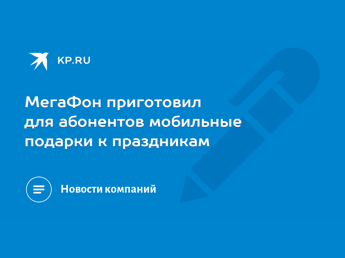 МегаФон приготовил для абонентов мобильные подарки к праздникам - KP.RU