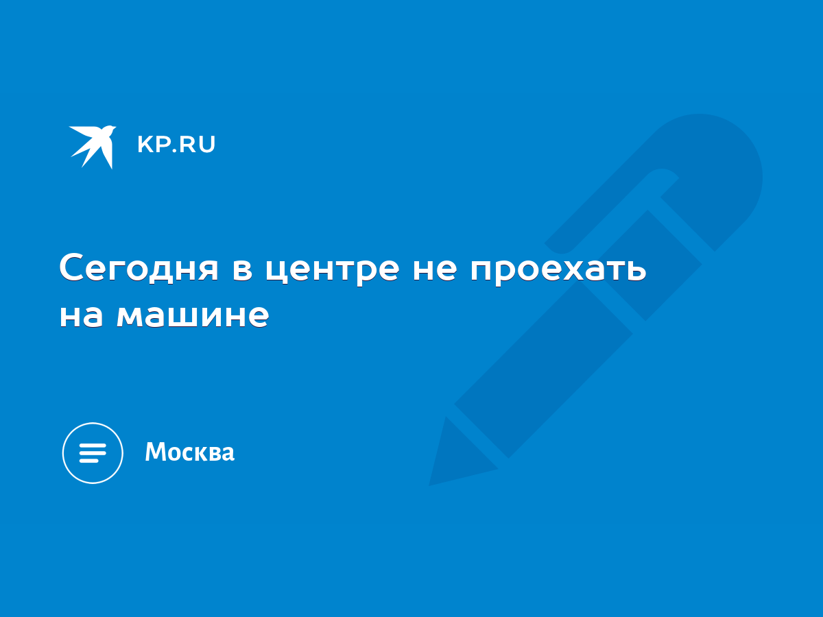 Сегодня в центре не проехать на машине - KP.RU