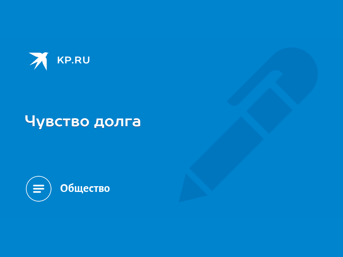 Чувство долга - KP.RU