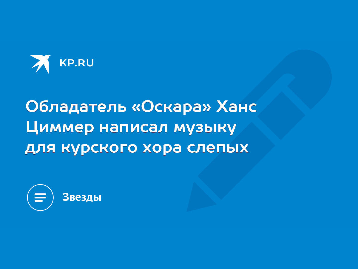 Обладатель «Оскара» Ханс Циммер написал музыку для курского хора слепых -  KP.RU