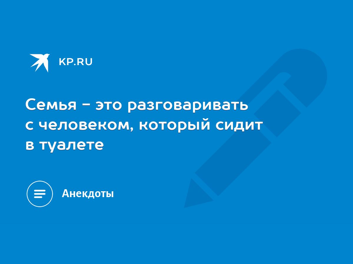 Семья - это разговаривать с человеком, который сидит в туалете - KP.RU