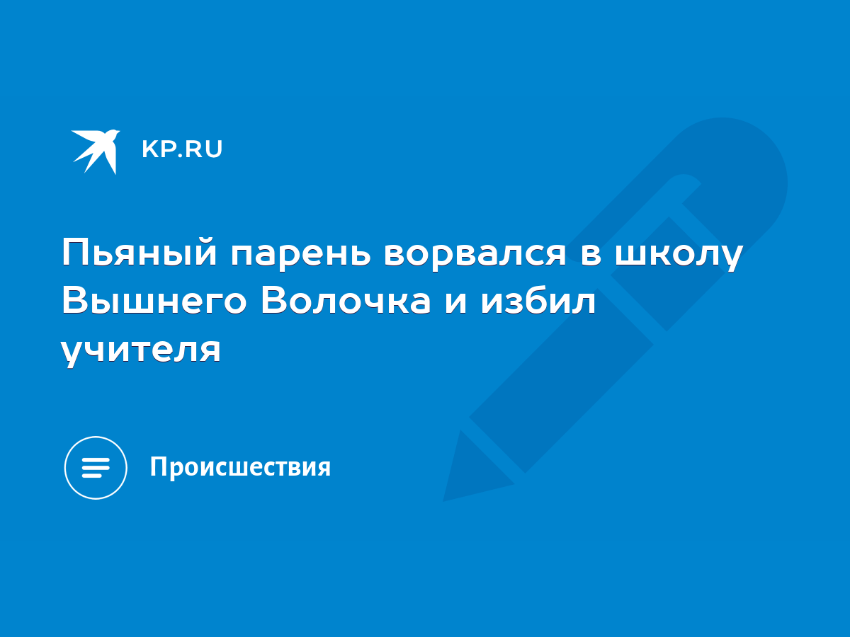 Пьяный парень ворвался в школу Вышнего Волочка и избил учителя - KP.RU