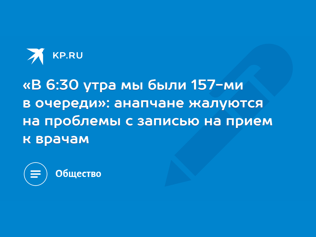 В 6:30 утра мы были 157-ми в очереди»: анапчане жалуются на проблемы с  записью на прием к врачам - KP.RU