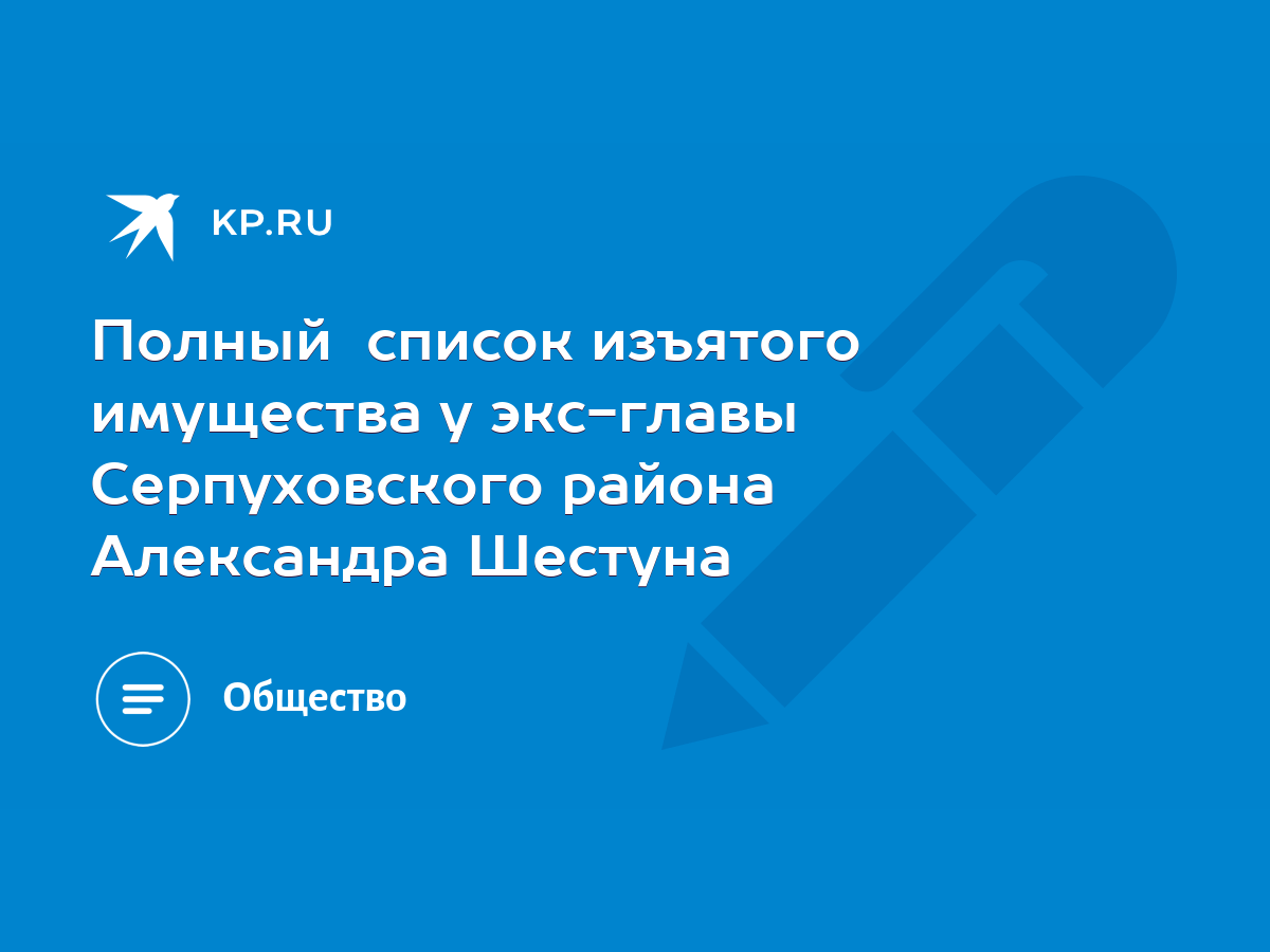 Полный список изъятого имущества у экс-главы Серпуховского района  Александра Шестуна - KP.RU