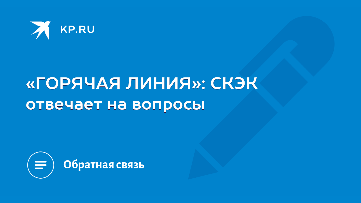 ГОРЯЧАЯ ЛИНИЯ»: СКЭК отвечает на вопросы - KP.RU