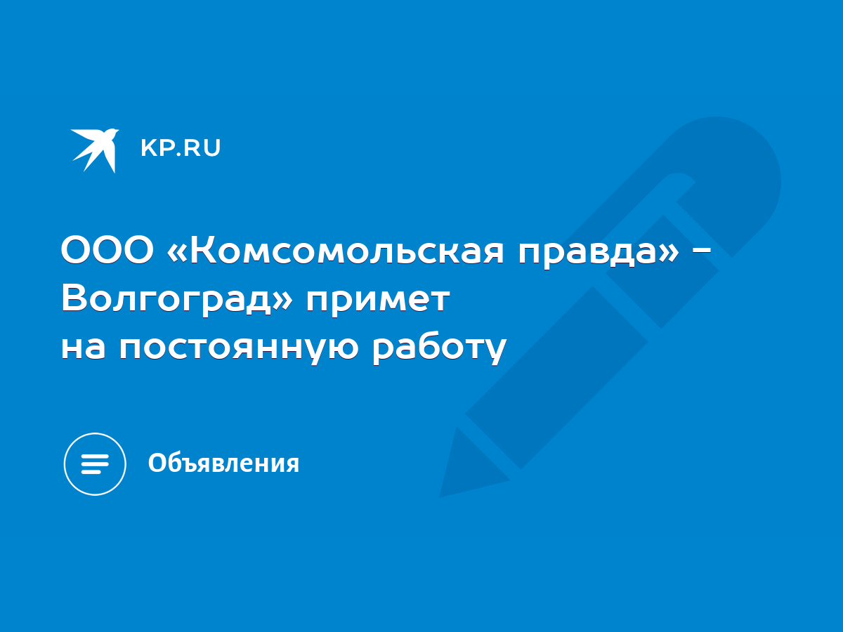 ООО «Комсомольская правда» - Волгоград» примет на постоянную работу - KP.RU