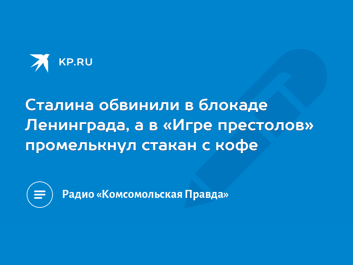 Сталина обвинили в блокаде Ленинграда, а в «Игре престолов» промелькнул  стакан с кофе - KP.RU