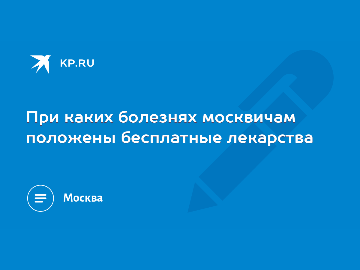 При каких болезнях москвичам положены бесплатные лекарства - KP.RU