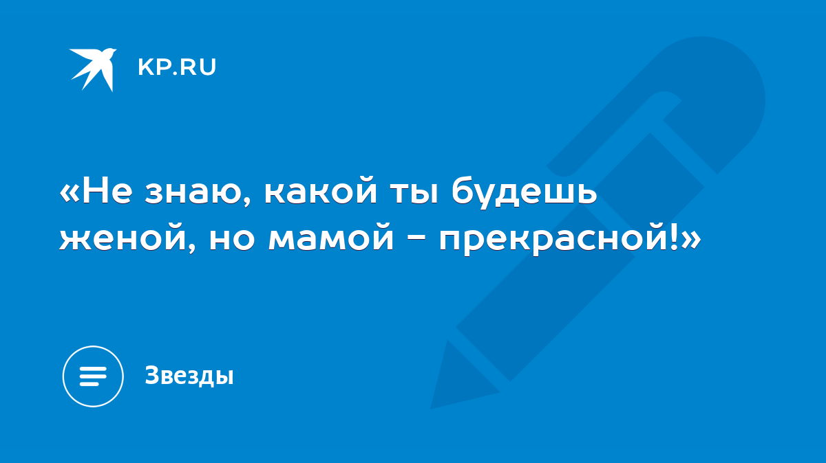 Не знаю, какой ты будешь женой, но мамой - прекрасной!» - KP.RU