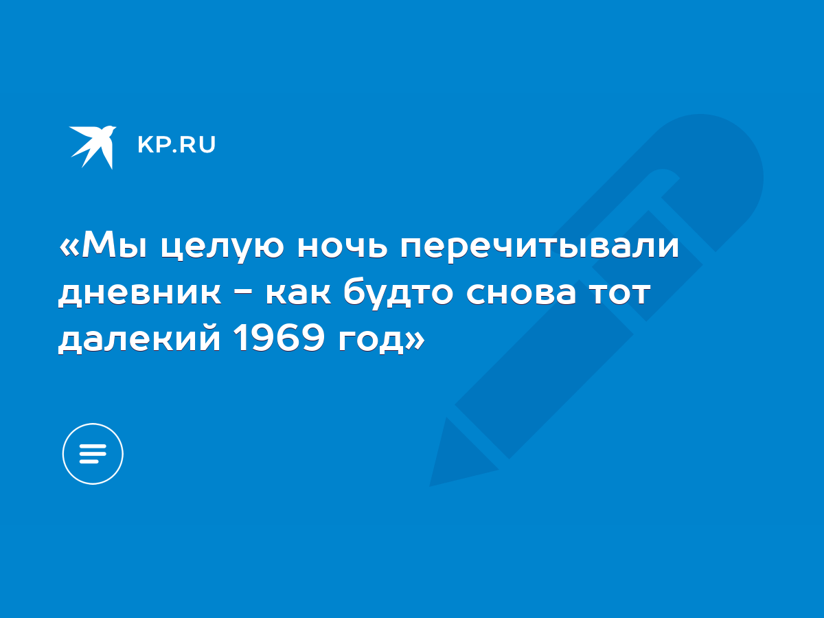 Мы целую ночь перечитывали дневник - как будто снова тот далекий 1969 год»  - KP.RU