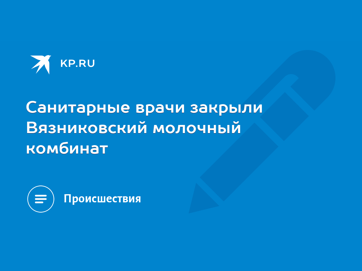 Санитарные врачи закрыли Вязниковский молочный комбинат - KP.RU