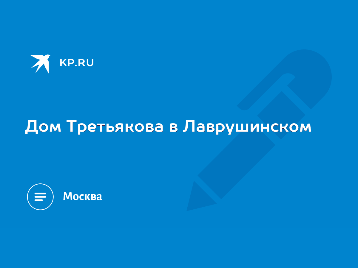 Дом Третьякова в Лаврушинском - KP.RU