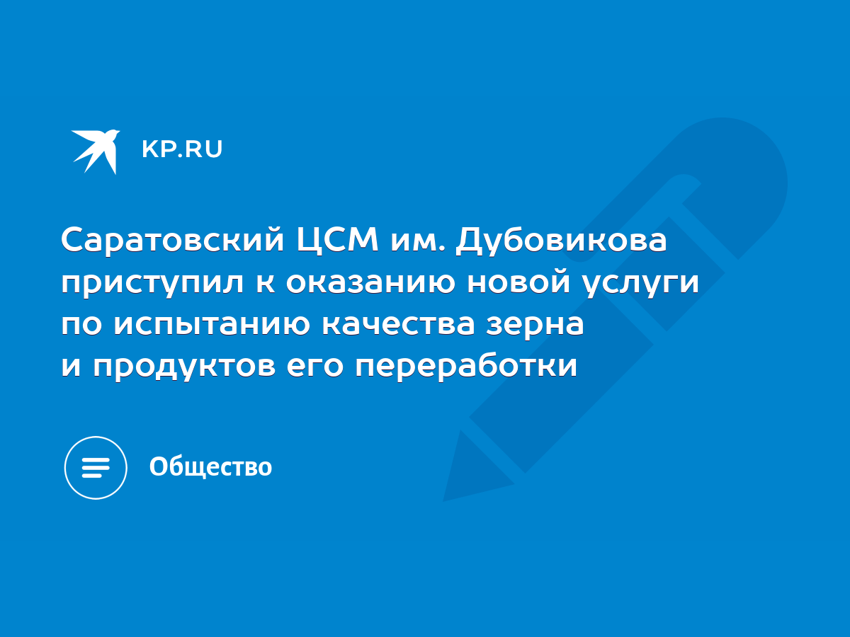 Саратовский ЦСМ им. Дубовикова приступил к оказанию новой услуги по  испытанию качества зерна и продуктов его переработки - KP.RU