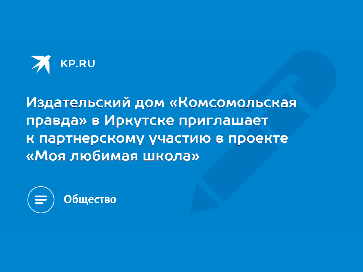 Издательский дом «Комсомольская правда» в Иркутске приглашает к  партнерскому участию в проекте «Моя любимая школа» - KP.RU