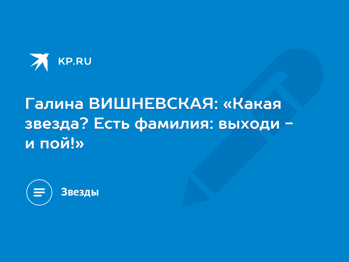 Галина ВИШНЕВСКАЯ: «Какая звезда? Есть фамилия: выходи - и пой!» - KP.RU