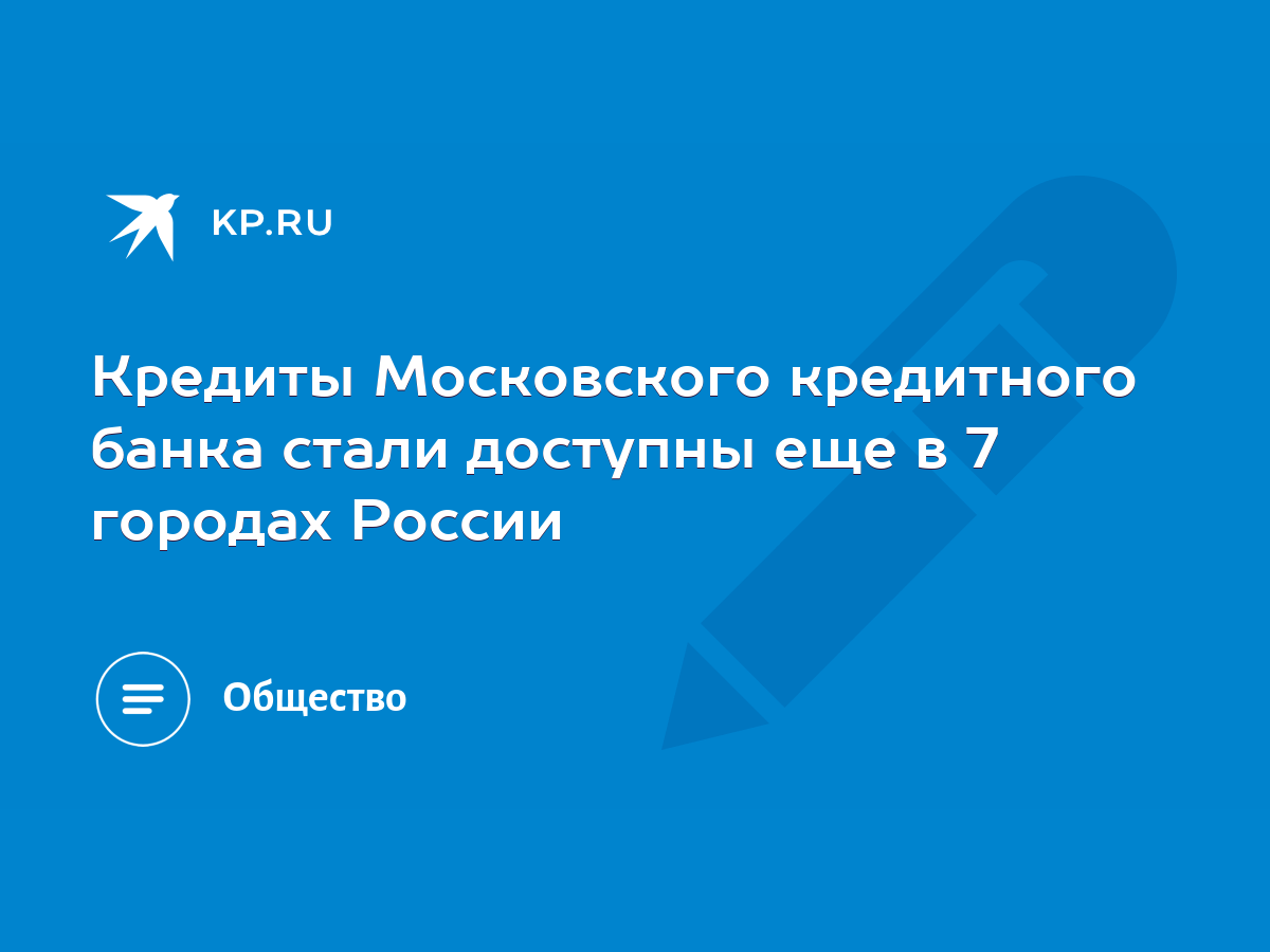 Кредиты Московского кредитного банка стали доступны еще в 7 городах России  - KP.RU